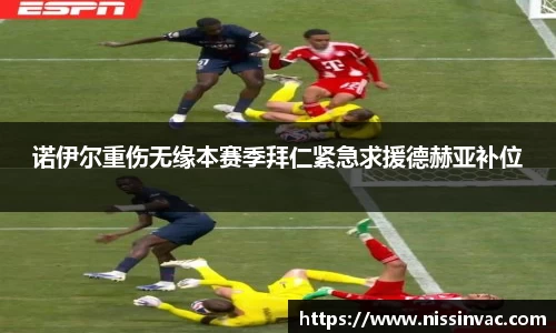 诺伊尔重伤无缘本赛季拜仁紧急求援德赫亚补位