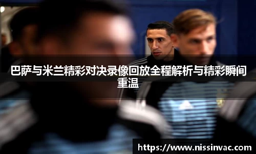 巴萨与米兰精彩对决录像回放全程解析与精彩瞬间重温