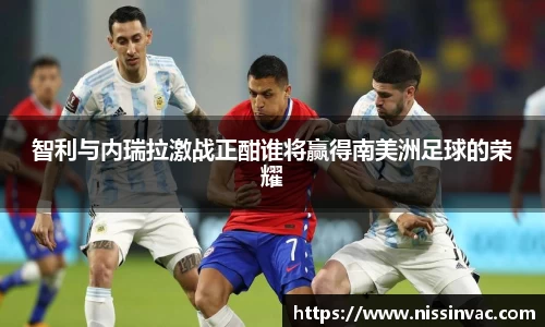 智利与内瑞拉激战正酣谁将赢得南美洲足球的荣耀